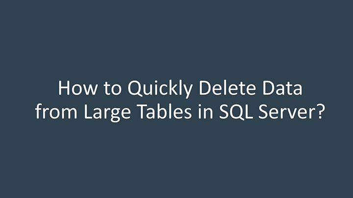 how to quickly delete data from large tables in SQL Server